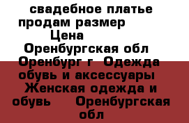 свадебное платье продам размер 46-48 › Цена ­ 2 200 - Оренбургская обл., Оренбург г. Одежда, обувь и аксессуары » Женская одежда и обувь   . Оренбургская обл.